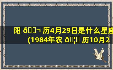 阳 🐬 历4月29日是什么星座(1984年农 🦟 历10月24日是什么星座)